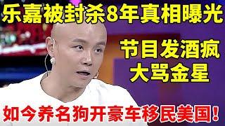 “狂妄作死”的乐嘉被封杀8年真相曝光养名狗开豪车难怪孟非都不敢惹他【明星访谈】#乐嘉