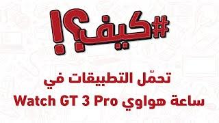 ؟GT3 كيف؟ - كيف تحمّل التطبيقات في ساعة هواوي