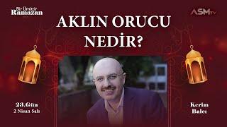 23. GÜN - 2 NİSAN  BİR ÜMİTTİR RAMAZAN  KERİMBALCI  AKLIN ORUCU NEDİR?