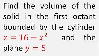 Find the volume of solid in first octant bounded by the cylinder z = 16 - x^2 and the plane y = 5