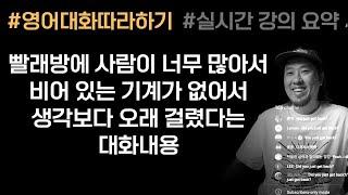 영어 대화 따라하기빨래방에 사람이 많아서 비어 있는 기계가 없었다. 생각보다 오래 걸렸네. ⟪실시간 강의 부분 요약 ⟫