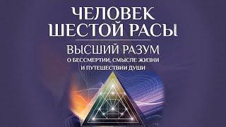 Человек шестой расы. Высший разум о бессмертии смысле жизни и путешествии души Аудиокнига