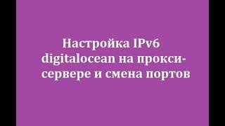 Настройка IPv6 digitalocean на прокси-сервере и смена портов  Configuring digitalocean IPv6