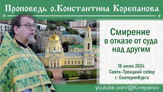 Смирение в отказе от суда над другим. Проповедь священника Константина Корепанова 18.07.2024