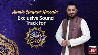 Dr  Aamir Liaquat Hussain  Exclusive Sound Track for Ramazan Mein BOL Transmission  Ramazan 2023