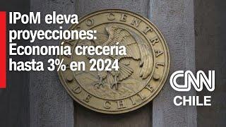 IPoM eleva proyecciones para Chile Economía crecería entre 2% y 3% en 2024