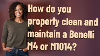 How do you properly clean and maintain a Benelli M4 or M1014?