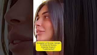 Scoppia lo Scoop Sergio e Greta di Nuovo Insieme dopo il Tradimento?