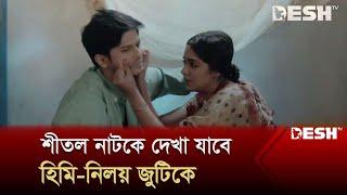 শীতল নাটকে দেখা যাবে হিমি-নিলয় জুটিকে  Heme  Niloy  Bangla Natok  Desh TV