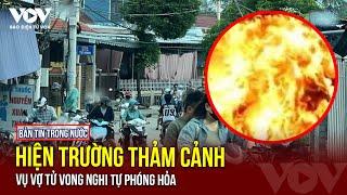 Tin trong nước cập nhật 28 Vợ đổ xăng lên người tự phóng hỏa tử vong chồng ứng cứu bị bỏng nặng