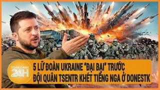 Điểm nóng quốc tế 5 lữ đoàn Ukraine “đại bại” trước đội quân Tsentr khét tiếng Nga ở Donestk