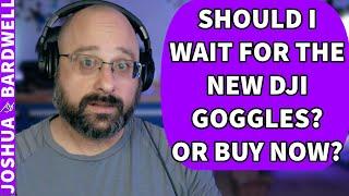 Should I Buy Into DJI FPV Goggles Or Wait For The O4 and Goggles 3? - FPV Questions