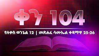 ቀን 104 - ሚያዚያ 05 የአንድ አመት የመጽሐፍ ቅዱስ ንባብ  Day 104 - April 13  One year bible reading plan.