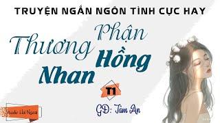 Truyện Ngắn Ngôn Tình Cực Hay - Thương Phận Hồng Nhan Tập 1- GĐ Tâm An - Hay Nhức Nhối Ai Cũng Khen