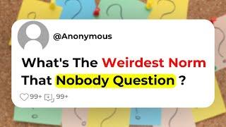 Whats The Weirdest Norm That Nobody Question ?