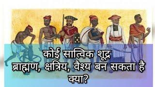 कोई सात्विक शूद्र ब्राह्मण क्षत्रिय वैश्य बन सकता है क्या? #प्रश्नप्रबोध