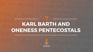 Karl Barth and Oneness Pentecostals  Episode 173