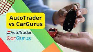 The Difference between AutoTrader and CarGurus AutoTrader vs CarGurus