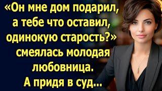 Он мне дом подарил а тебе что оставил? Смеялась любовница. А придя в суд...