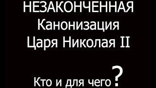 Незаконченная канонизация Царя Николая II. Кто и зачем?