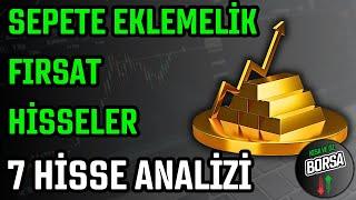 SEPETE EKLEMELİK FIRSAT HİSSELER  7 HİSSE ANALİZİ  HİSSE SENEDİ TAVSİYELERİ  TEKNİK ANALİZ