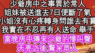 少爺房中之事異於常人，小姐妹被送進去7日便斷了氣，小姐沒有心疼 轉身問誰去有賞，我實在不忍再有人送命 舉手，當晚房中傳來少爺的慘叫聲，天亮之後 真相驚呆眾 #為人處世#生活經驗#情感故事#養老#退休