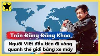Trần Đặng Đăng Khoa - Người Việt đầu tiên đi vòng quanh thế giới bằng xe máy