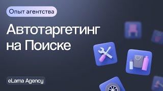 Как работать с автотаргетингом на Поиске — опыт агентства eLama  Вебинар eLama 28.03.2024