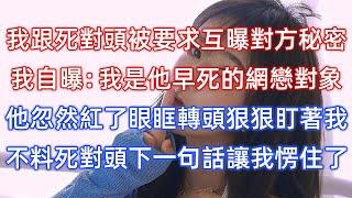 我跟死對頭被要求互曝對方秘密，我自曝：我是他早死的網戀對象！他忽然紅了眼眶轉頭狠狠盯著我，不料死對頭下一句話讓我愣住了！