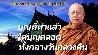 บุญที่ทำแล้วได้บุญตลอดทั้งกลางวันกลางคืน..ธรรมะคลายทุกข์ พระมหาบุญช่วย ปัญญาวชิโร