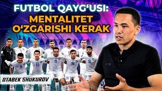 OTABEK SHUKUROV. FUTBOL QAYG’USI MENTALITET O’ZGARISHI KERAK