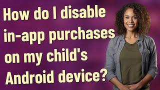 How do I disable in-app purchases on my childs Android device?