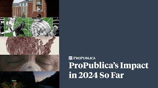 Here Is the Impact ProPublica’s Journalism Has Produced So Far in 2024