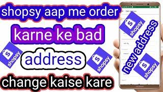 shopsy aap me order karne ke bad address change kaise kare shopsy me एड्रेस चेंज सीखें