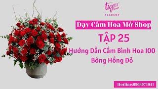 Hướng Dẫn Cắm Bình Hoa 100 Bông Hồng Đỏ - Dạy Cắm Hoa Mở ShopTập 25