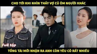 Cho đến khi nhìn thấy vợ củ ôm người đàn ông khác tổng tài mới nhận ra anh còn yêu cô rất nhiều