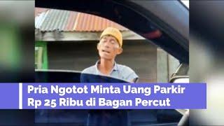 VIRAL Video Pria Ngotot Minta Uang Parkir Rp 25 Ribu di Bagan Percut