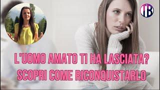 L’uomo amato ti ha lasciata? Scopri come riconquistarlo