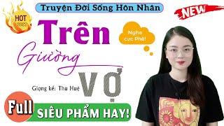 Full Trọn Bộ Truyện đời sống vợ chồng 2022 - TRÊN GIƯỜNG VỢ - Nghe 5 phút để có giấc ngủ ngon