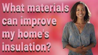 What materials can improve my homes insulation?