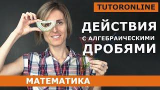 Действия с алгебраическими дробями  Математика  TutorOnline