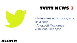 Твиттерские новости 3  Ройзмана хотят посадить на 3годаАлексей Москалев  Отмена Меладзе  ALFAVIT