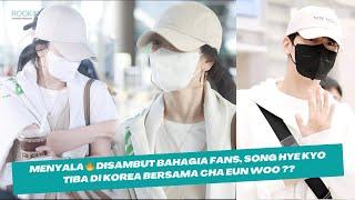 Menyala  Disambut Bahagia Fans song hye kyo tiba di korea bersama Cha Eun Woo ??