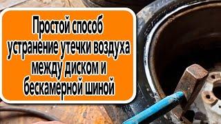 Простой способ устранение утечки воздуха между диском и бескамерной шиной