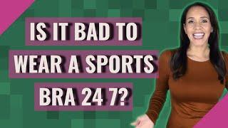 Is it bad to wear a sports bra 24 7?