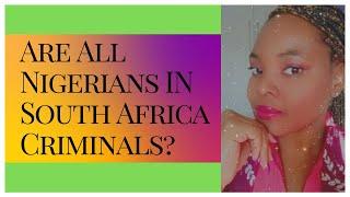 ARE ALL NIGERIANS IN SOUTH AFRICA CRIMINALS? BEEF BETWEEN NIGERIANS & SOUTH AFRICANS? NIGERIAN IN SA