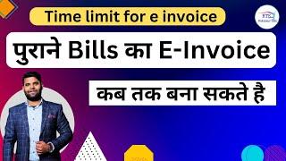 पुराने Bills का E-Invoice कब तक बना सकते है   Time limit for e invoice generation under GST