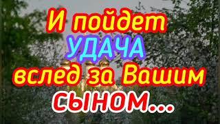 И пойдет УДАЧА вслед за Вашим сыном. Молитва Серафиму Саровскому.