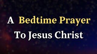 Dear Lord As I come before You at the end of this day my heart - A Bedtime Prayer To Jesus Christ