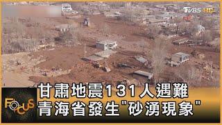 中國甘肅地震131人遇難 青海省發生「砂湧現象」｜方念華｜FOCUS全球新聞 20231220